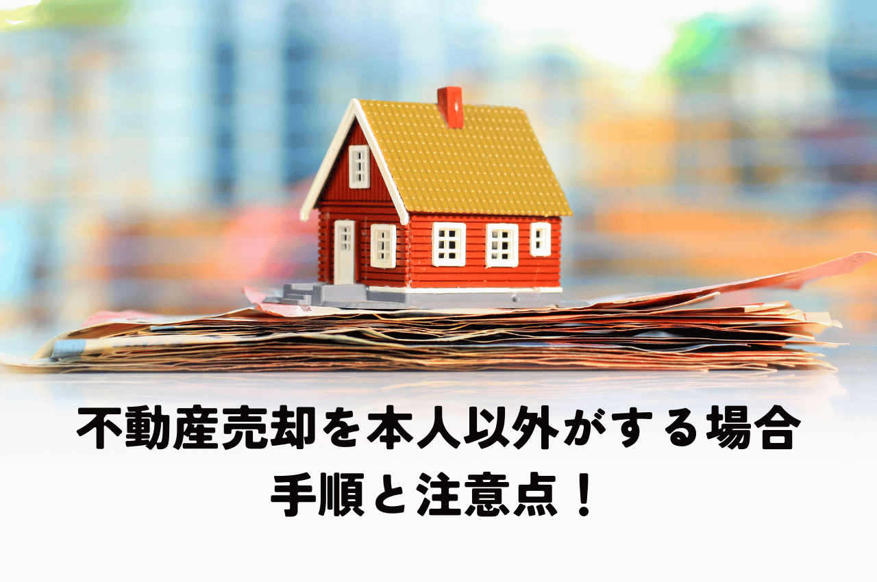 不動産売却を本人以外がする場合の手順と注意点！代理人契約でスムーズに売却