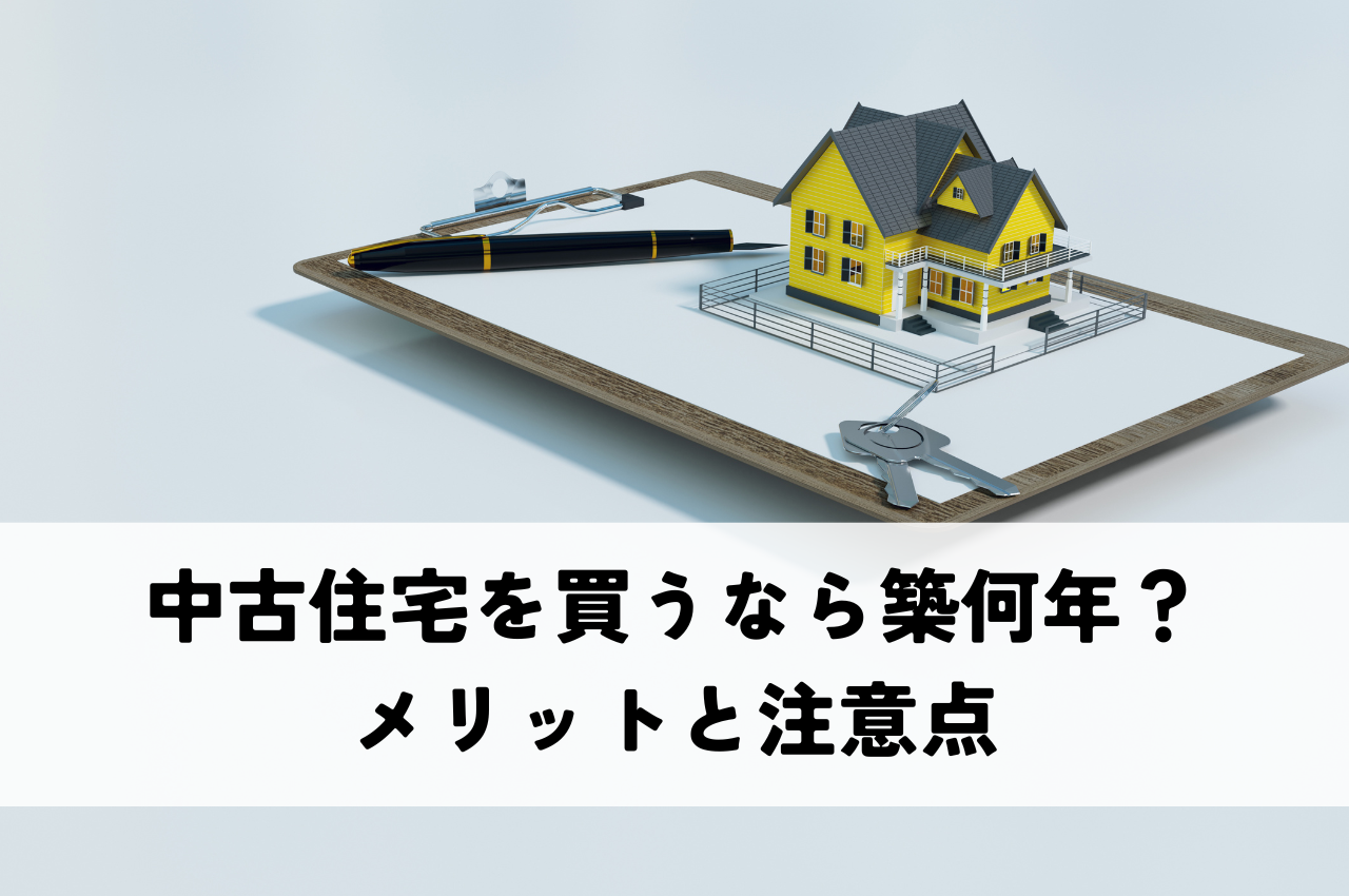 中古住宅を買うなら築何年が良い？メリットと注意点