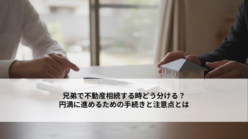 兄弟で不動産相続する時どう分ける？円満に進めるための手続きと注意点とは