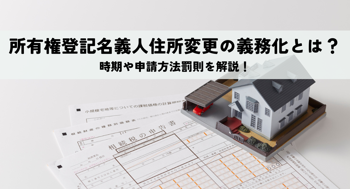 所有権登記名義人住所変更の義務化とは？時期や申請方法罰則を解説！